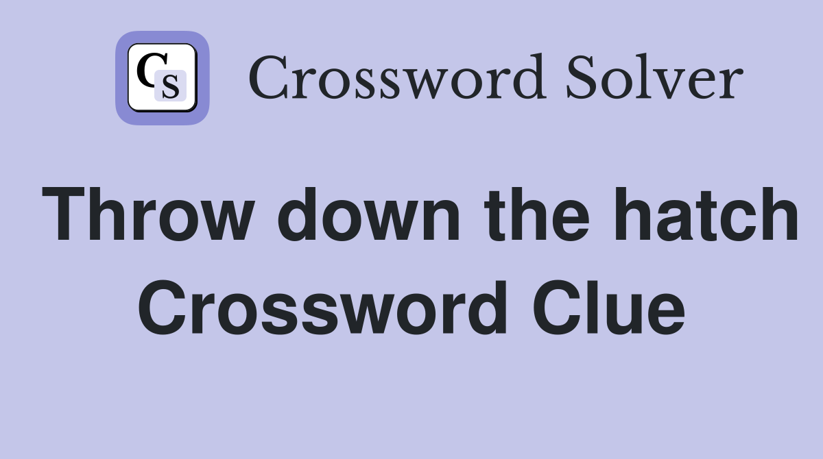 Throw down the hatch Crossword Clue