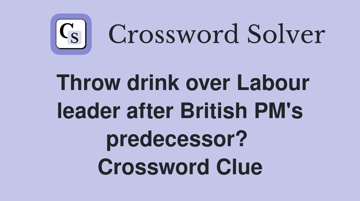 Throw drink over Labour leader after British PM's predecessor?  Crossword Clue