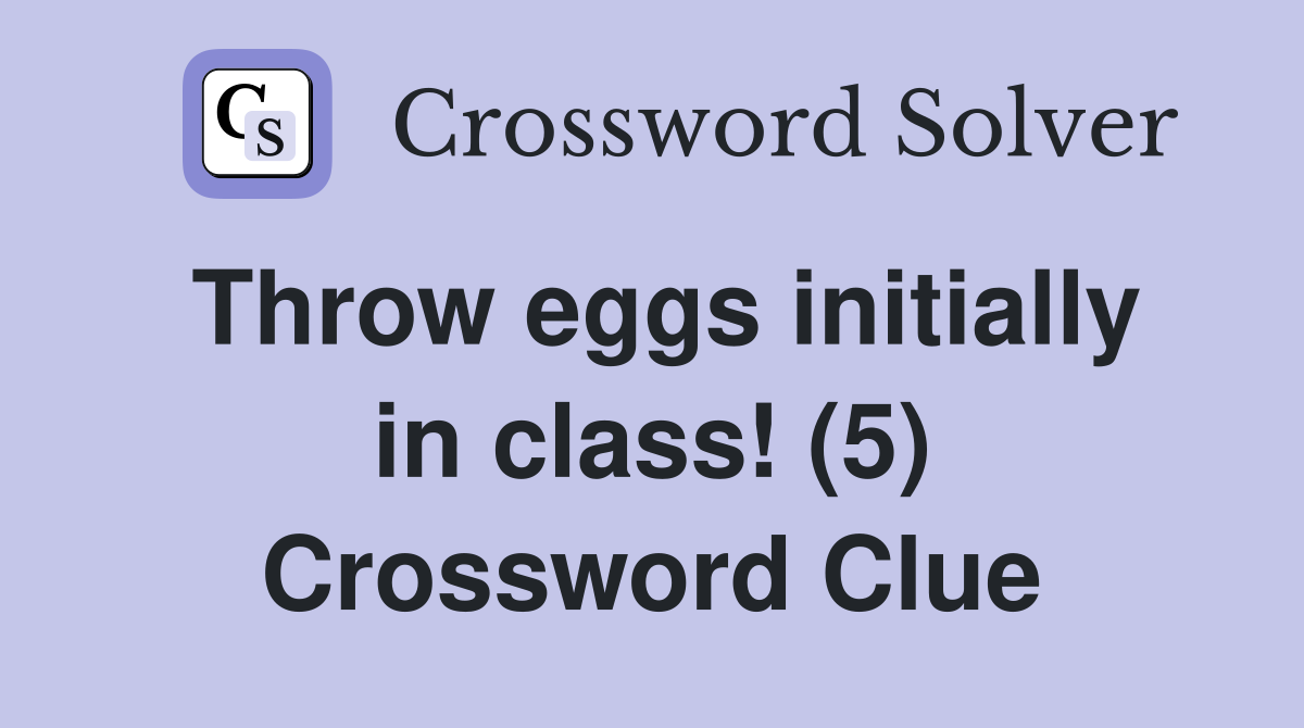 Throw eggs initially in class! (5) Crossword Clue