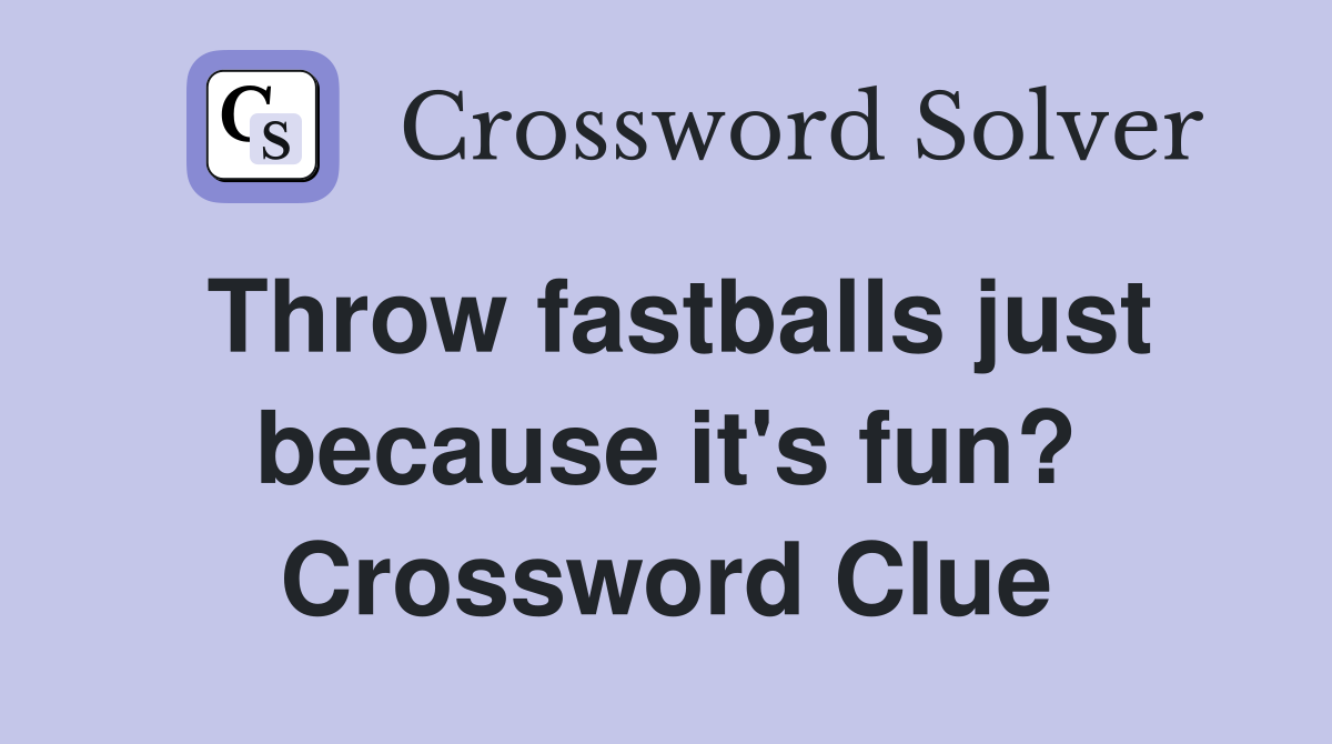 Throw fastballs just because it's fun? Crossword Clue