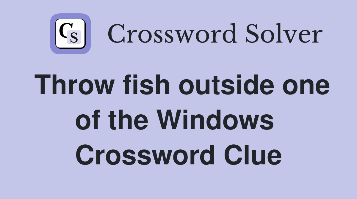 Throw fish outside one of the Windows  Crossword Clue