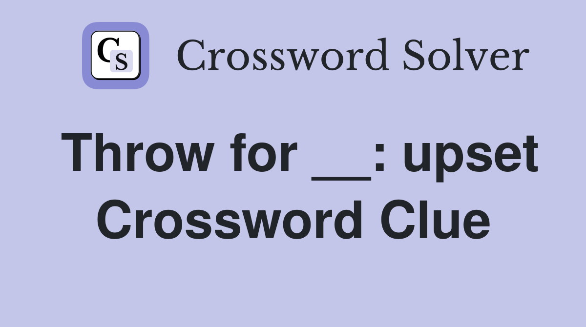 Throw for __: upset Crossword Clue