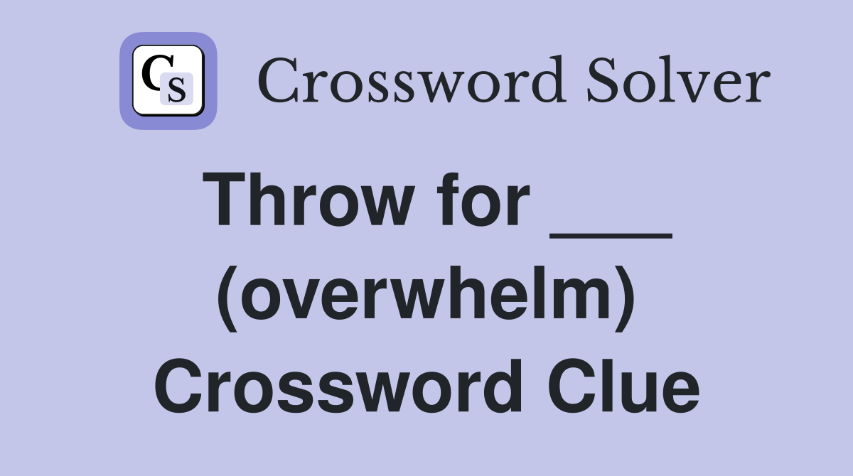 Throw for ___ (overwhelm) Crossword Clue