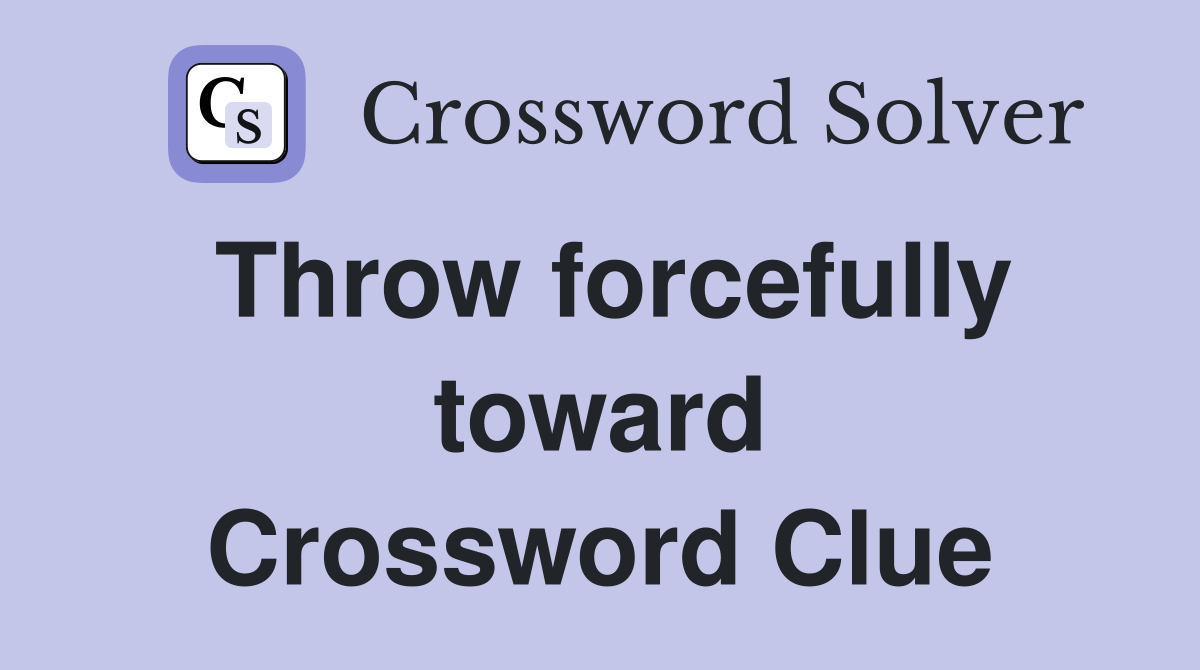 Throw forcefully toward Crossword Clue