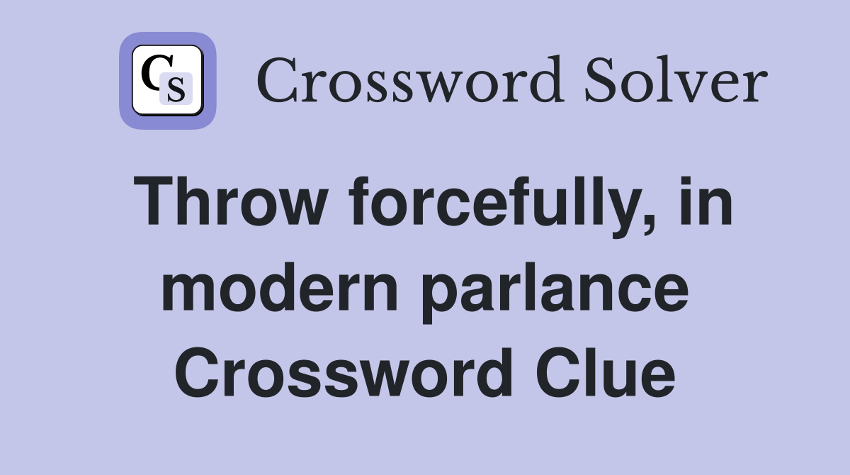 Throw forcefully, in modern parlance Crossword Clue