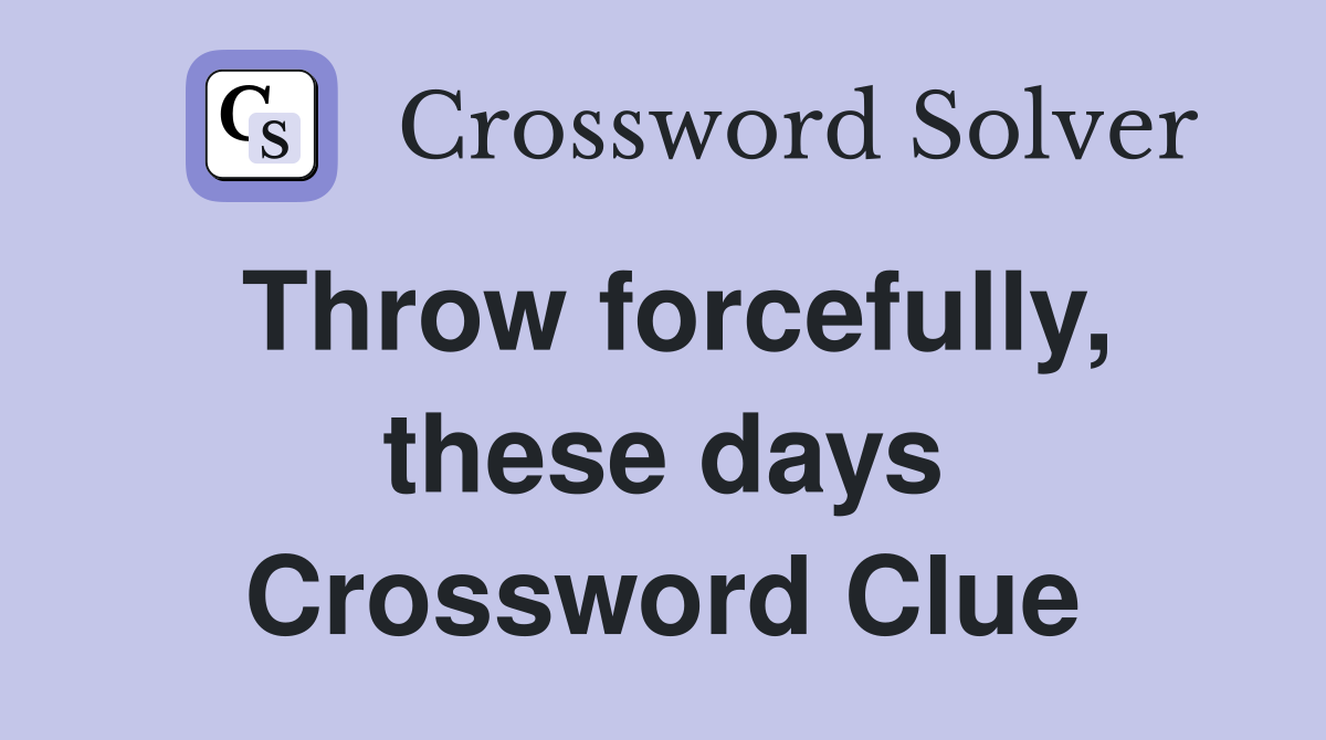 Throw forcefully, these days Crossword Clue