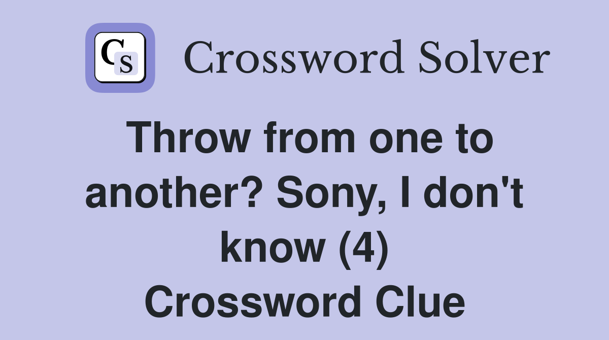 Throw from one to another? Sony, I don't know (4) Crossword Clue