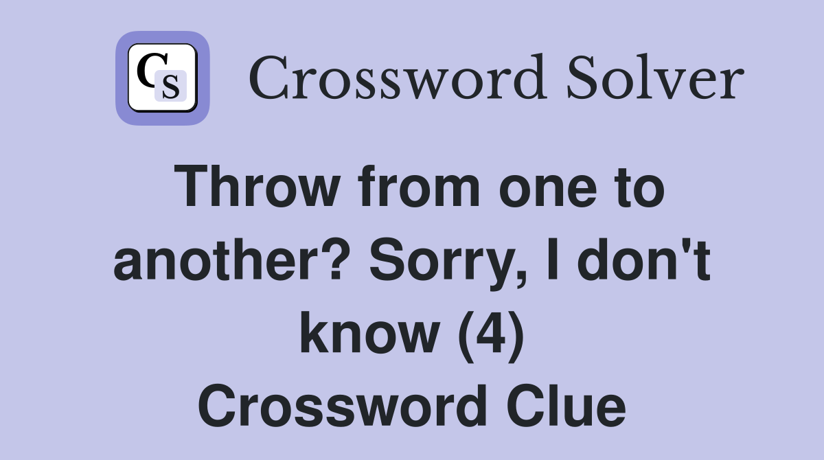 Throw from one to another? Sorry, I don't know (4) Crossword Clue