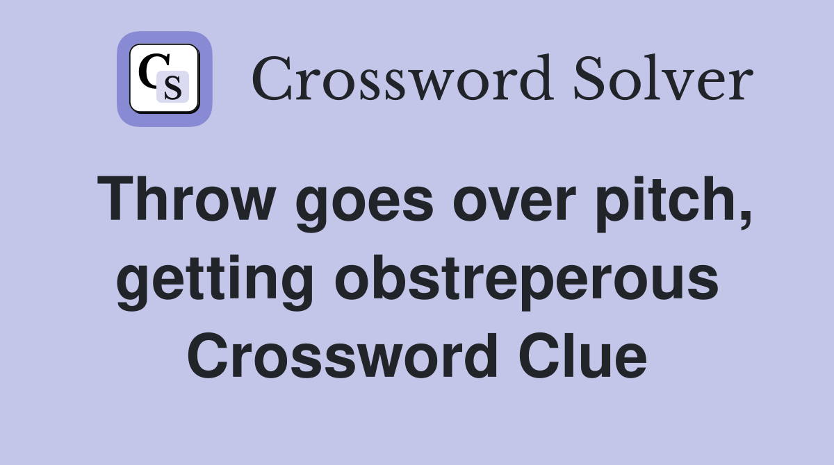 Throw goes over pitch, getting obstreperous Crossword Clue