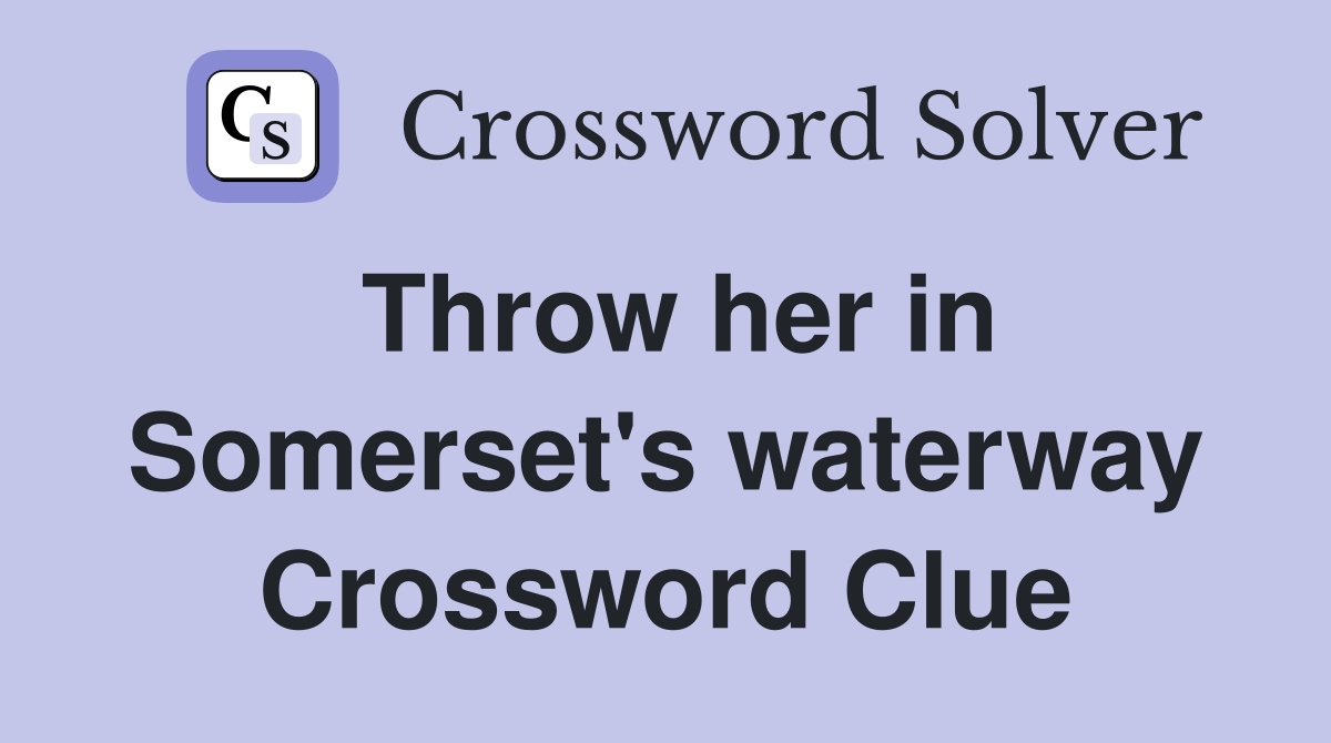 Throw her in Somerset's waterway Crossword Clue