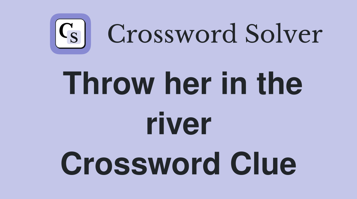 Throw her in the river Crossword Clue