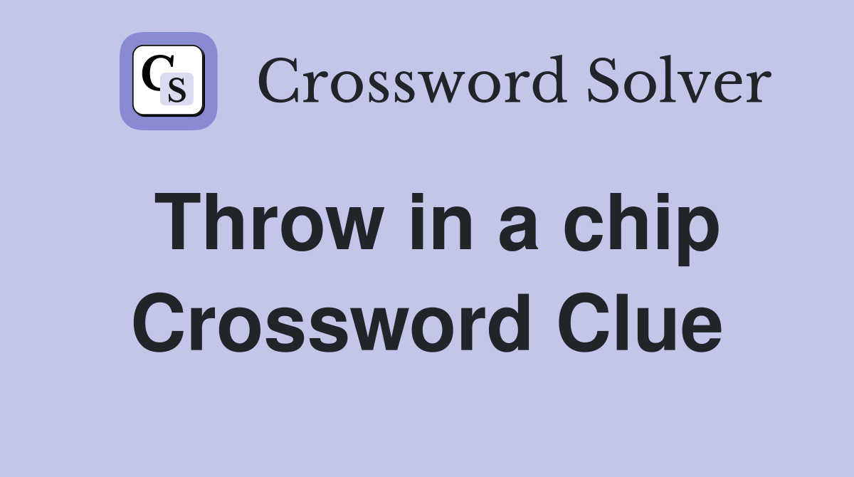 Throw in a chip Crossword Clue