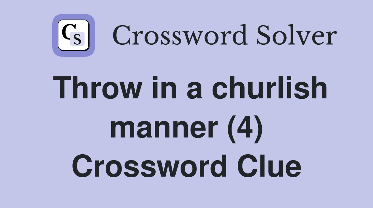 Throw in a churlish manner (4) Crossword Clue