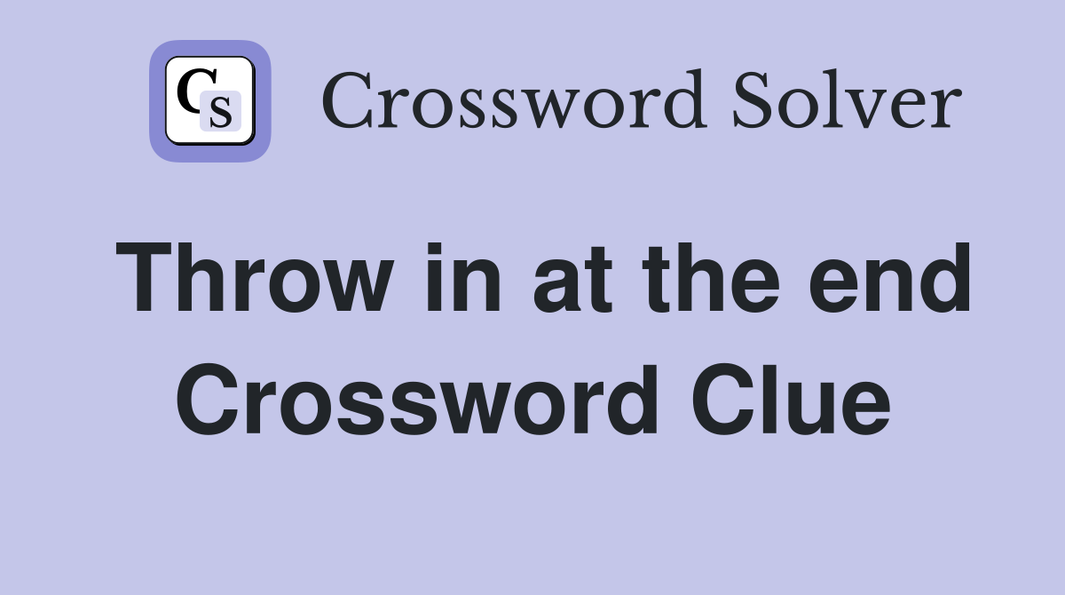 Throw in at the end Crossword Clue