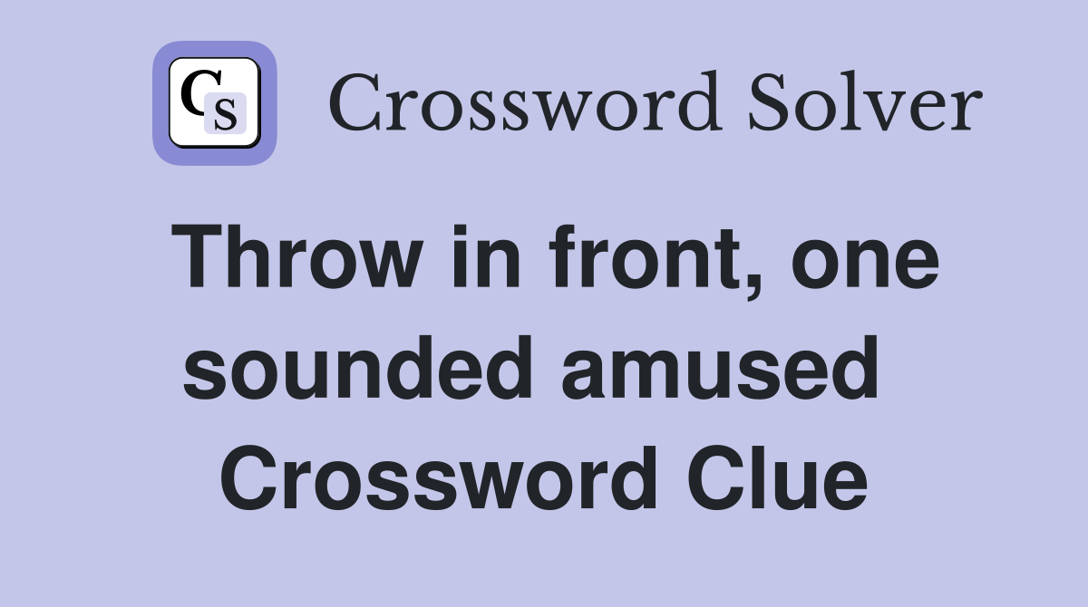 Throw in front, one sounded amused  Crossword Clue