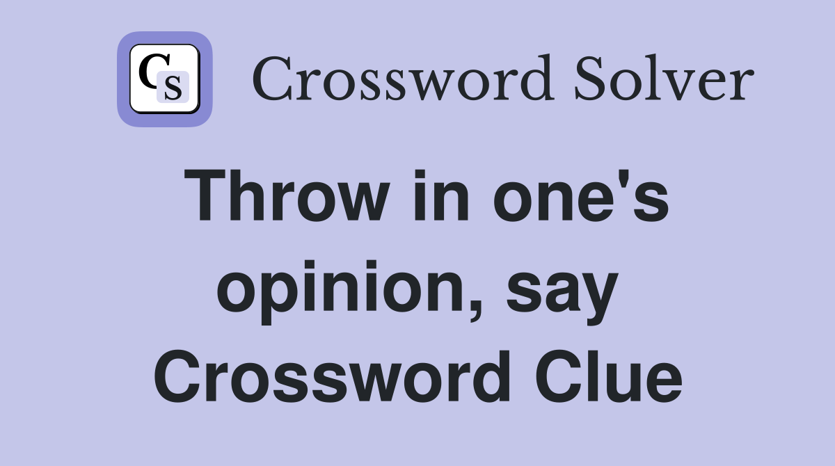 Throw in one's opinion, say Crossword Clue