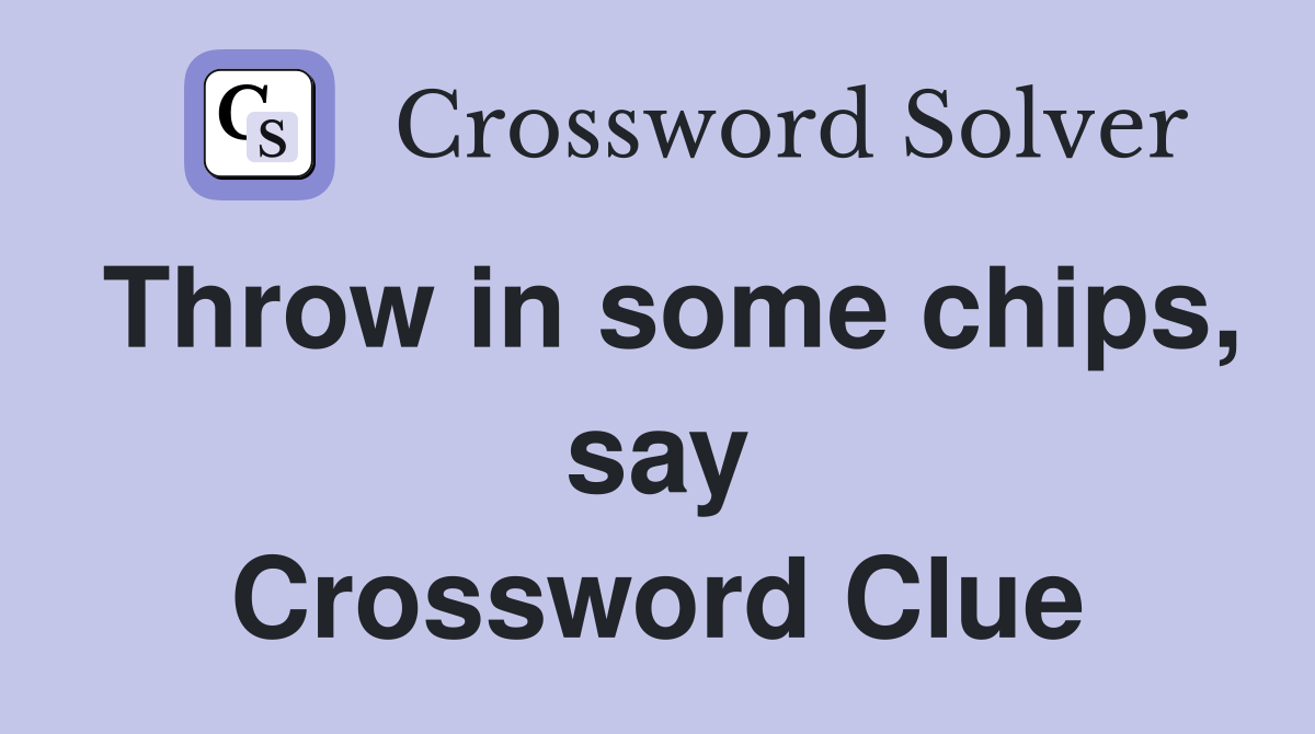 Throw in some chips, say Crossword Clue