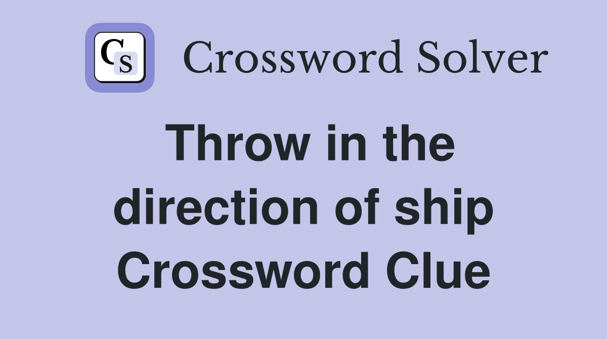 Throw in the direction of ship Crossword Clue