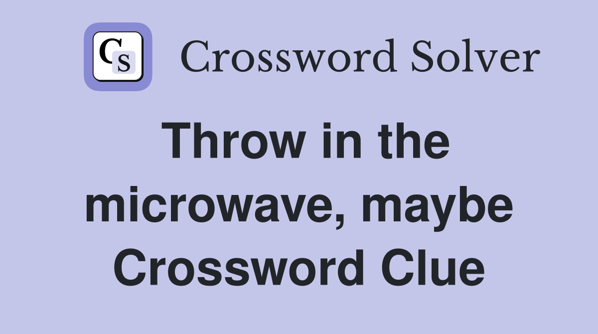 Throw in the microwave, maybe Crossword Clue