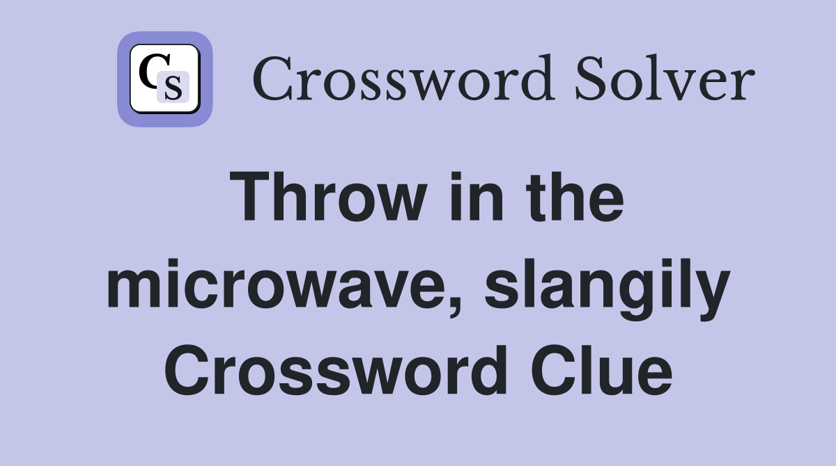 Throw in the microwave, slangily Crossword Clue