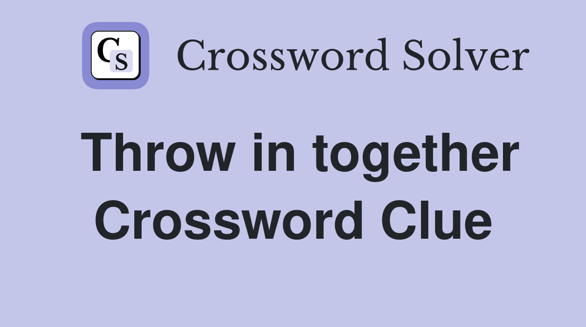 Throw in together Crossword Clue