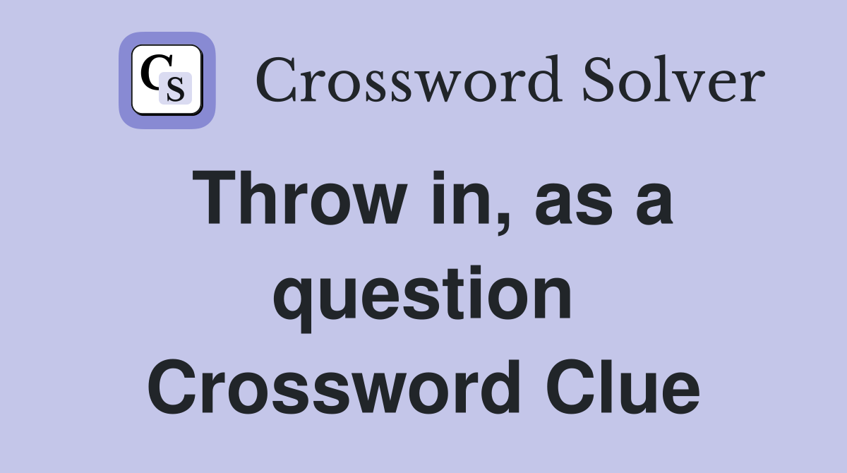 Throw in, as a question Crossword Clue