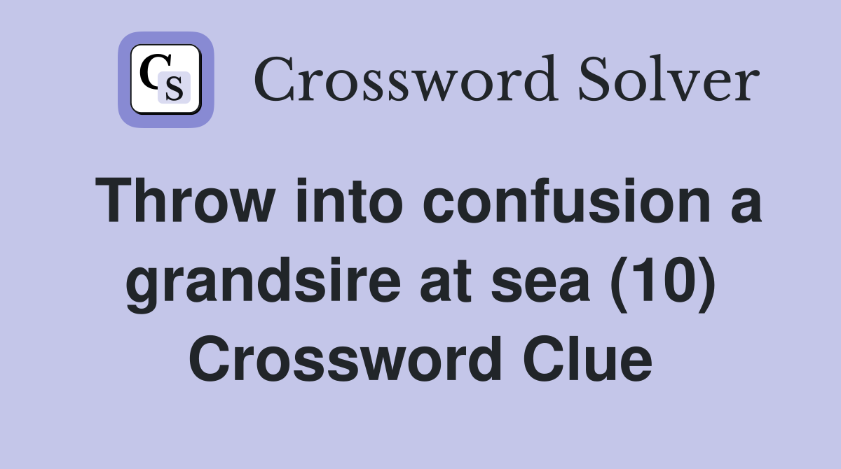 Throw into confusion a grandsire at sea (10) Crossword Clue