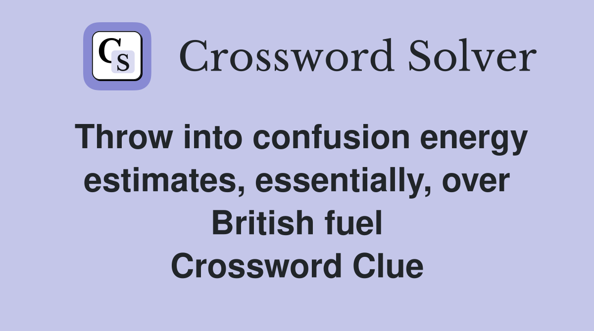 Throw into confusion energy estimates, essentially, over British fuel Crossword Clue