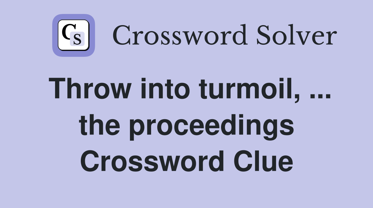 Throw into turmoil, ... the proceedings Crossword Clue