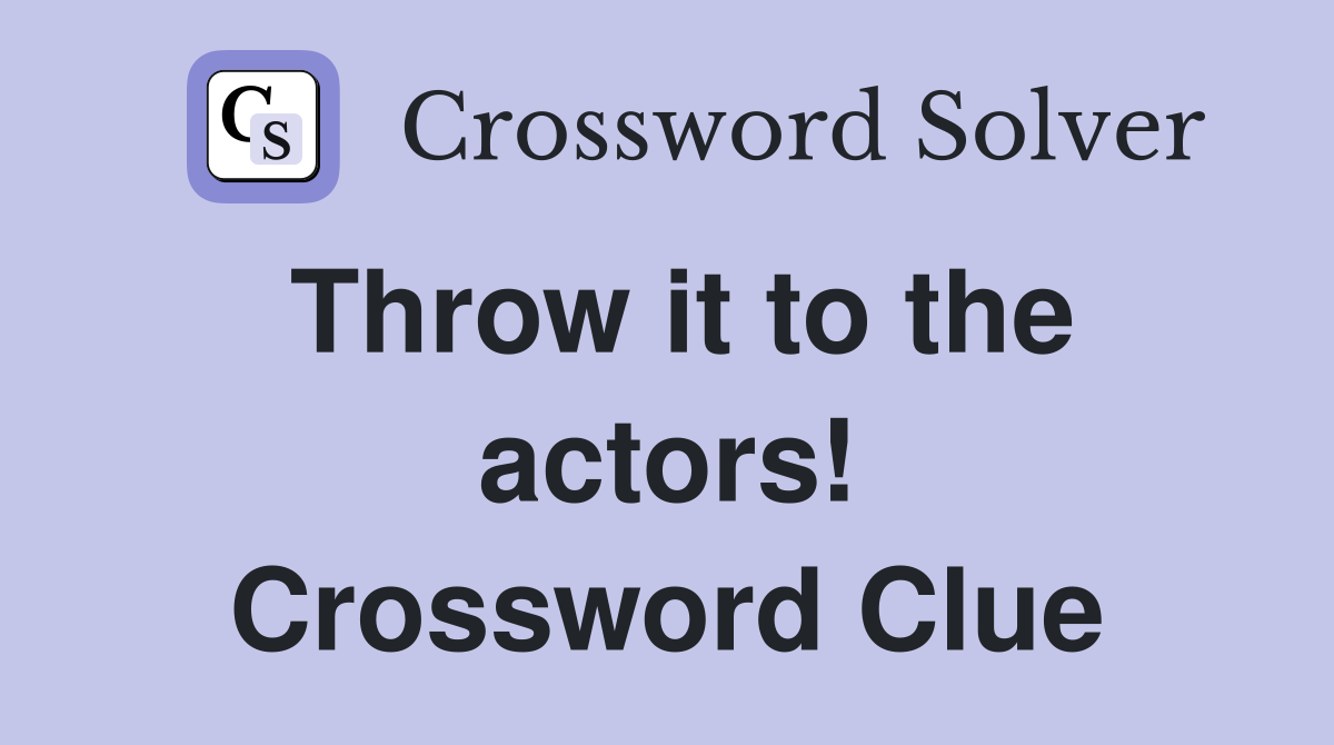 Throw it to the actors! Crossword Clue