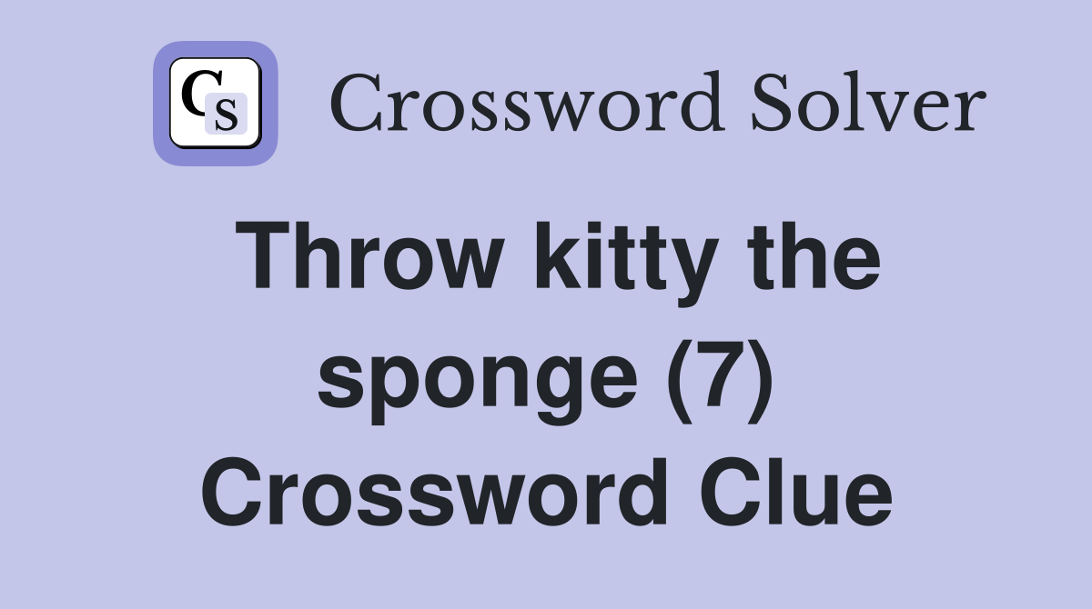 Throw kitty the sponge (7) Crossword Clue