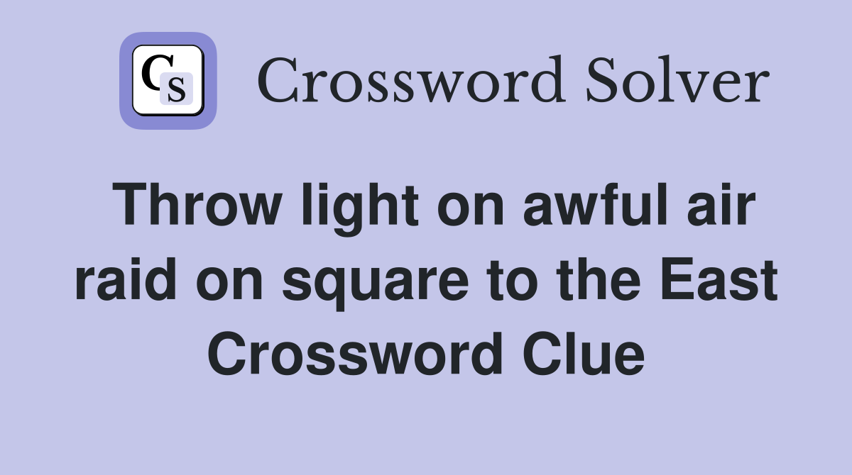 Throw light on awful air raid on square to the East Crossword Clue