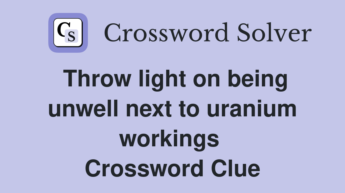 Throw light on being unwell next to uranium workings  Crossword Clue