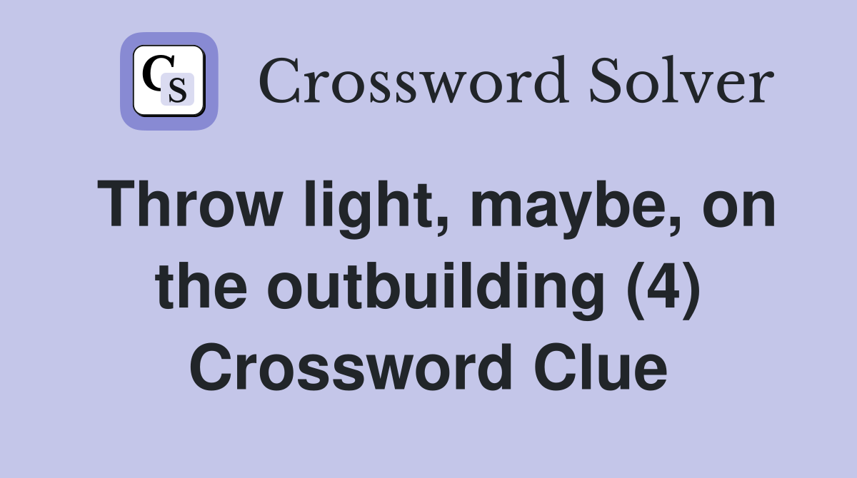 Throw light, maybe, on the outbuilding (4) Crossword Clue