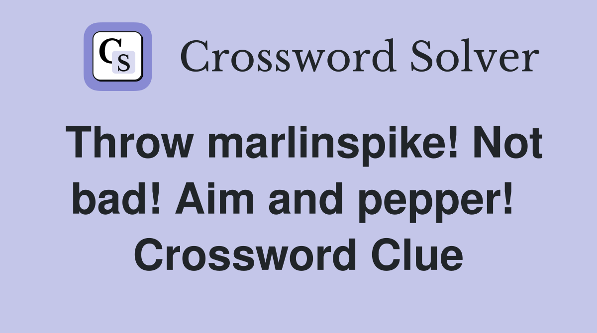 Throw marlinspike! Not bad! Aim and pepper!  Crossword Clue