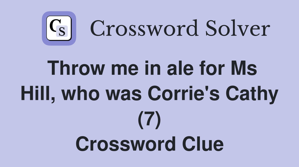 Throw me in ale for Ms Hill, who was Corrie's Cathy (7) Crossword Clue