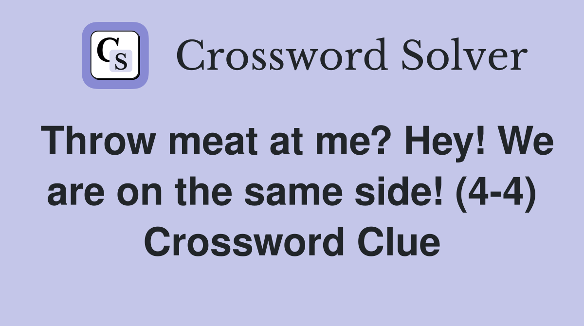 Throw meat at me? Hey! We are on the same side! (4-4) Crossword Clue