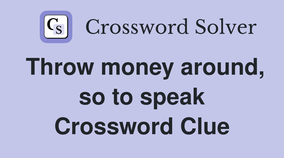 Throw money around, so to speak Crossword Clue