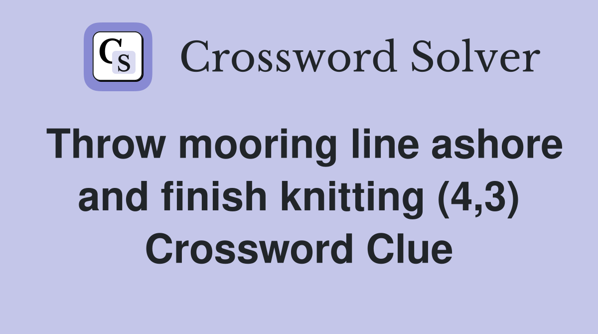 Throw mooring line ashore and finish knitting (4,3) Crossword Clue