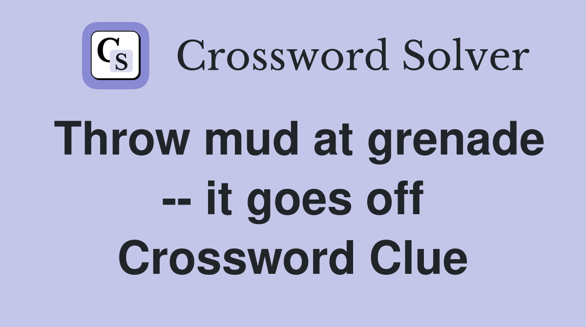 Throw mud at grenade -- it goes off Crossword Clue