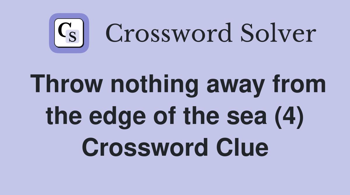 Throw nothing away from the edge of the sea (4) Crossword Clue