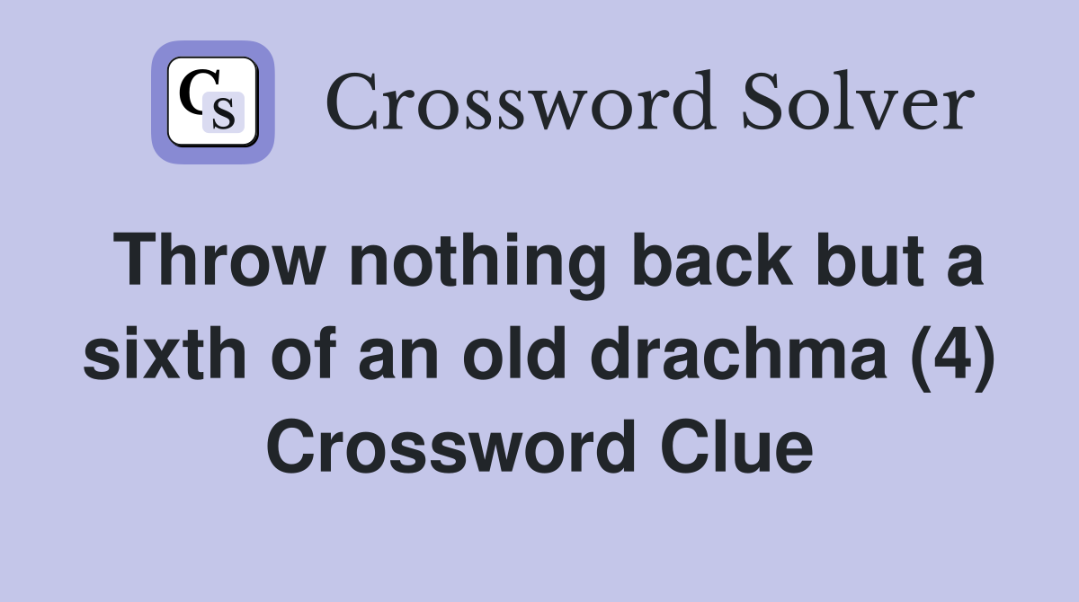 Throw nothing back but a sixth of an old drachma (4) Crossword Clue