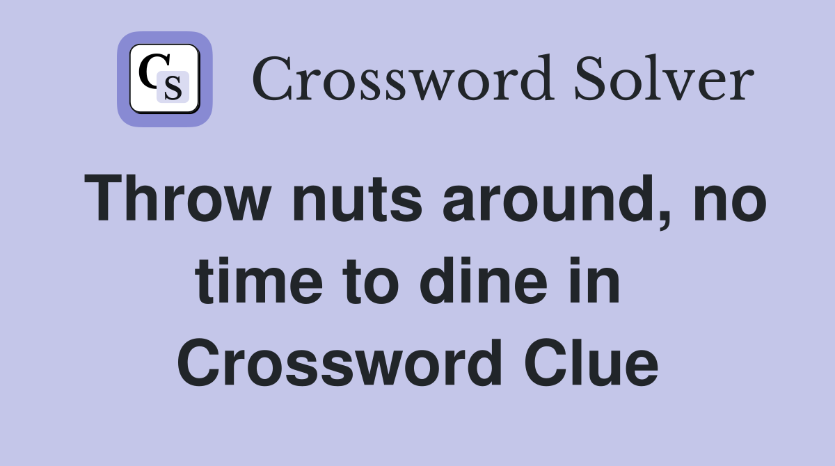 Throw nuts around, no time to dine in  Crossword Clue
