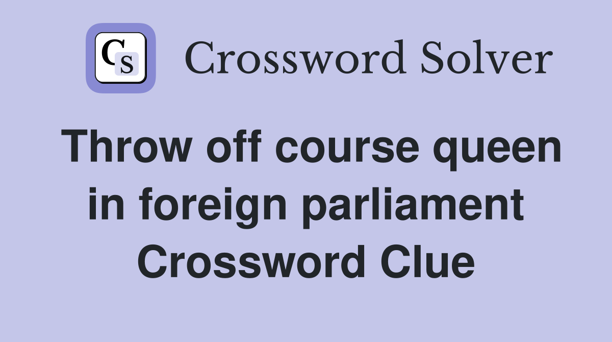 Throw off course queen in foreign parliament Crossword Clue