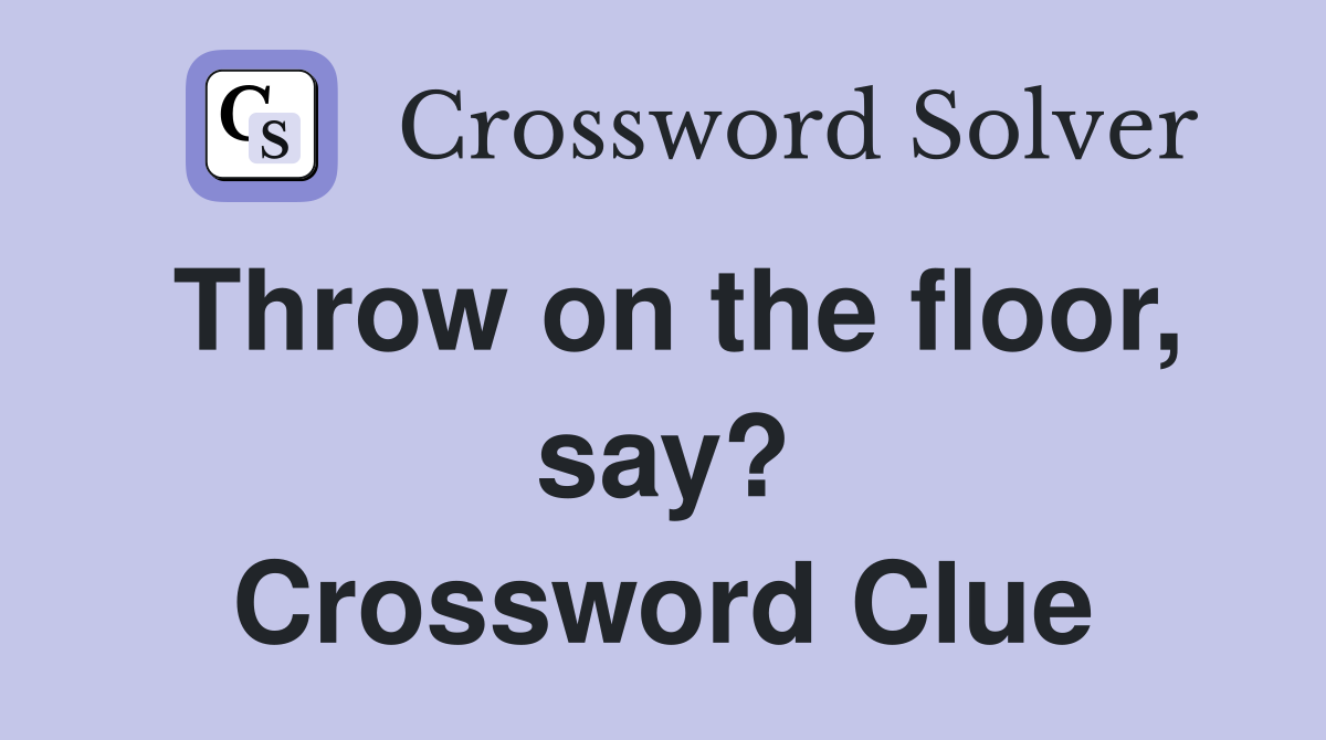 Throw on the floor, say? Crossword Clue