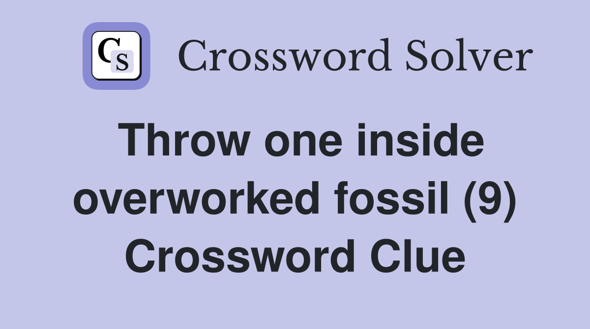 Throw one inside overworked fossil (9) Crossword Clue