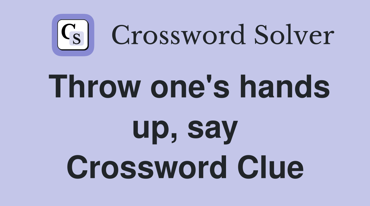 Throw one's hands up, say Crossword Clue