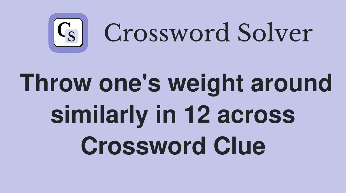Throw one's weight around similarly in 12 across Crossword Clue
