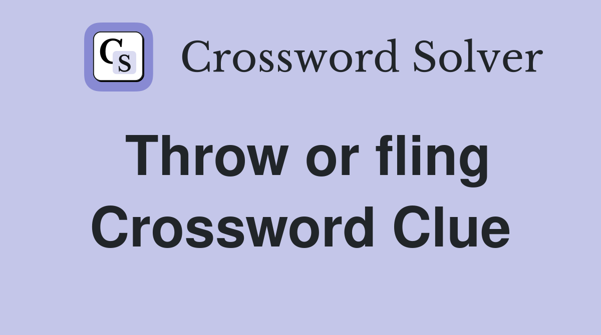 Throw or fling Crossword Clue