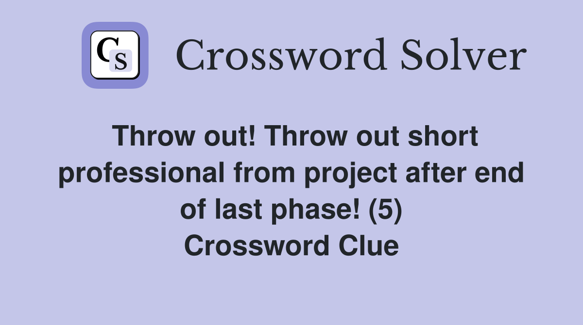 Throw out! Throw out short professional from project after end of last phase! (5) Crossword Clue